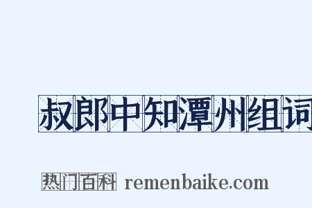從叔郎中知潭州组词是什么意思的图片